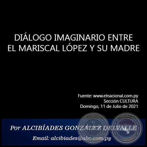 DIÁLOGO IMAGINARIO ENTRE EL MARISCAL LÓPEZ Y SU MADRE - Por  ALCIBÍADES GONZÁLEZ DELVALLE - Domingo, 11 de Julio de 2021